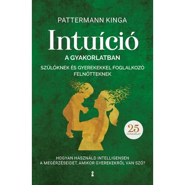 Pattermann Kinga - Intuíció a gyakorlatban szülőknek és gyerekekkel foglalkozó felnőtteknek 