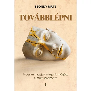 Szondy Máté - Továbblépni - Hogyan hagyjuk magunk mögött a múlt sérelmeit? (bővített, új kiadás)
