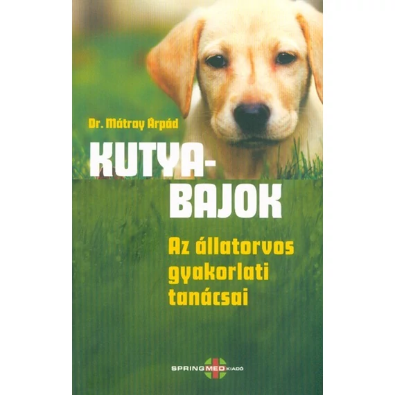 Dr. Mátray Árpád - Kutyabajok - Az állatorvos gyakorlati tanácsai