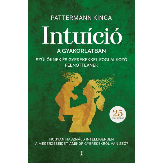 Pattermann Kinga - Intuíció a gyakorlatban szülőknek és gyerekekkel foglalkozó felnőtteknek 
