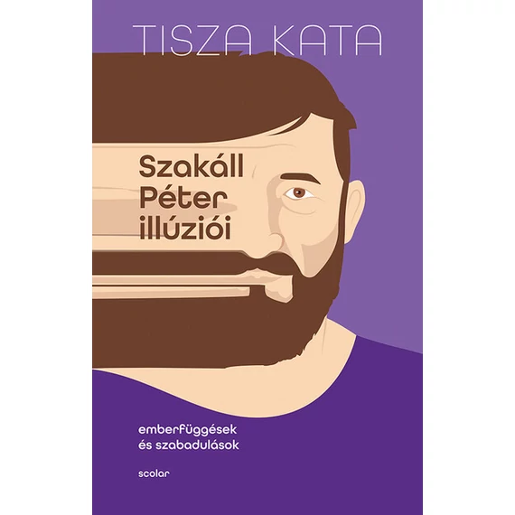 Tisza Kata - Szakáll Péter illúziói - Emberfüggések és szabadulások